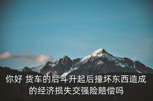 你好 貨車的后斗升起后撞壞東西造成的經(jīng)濟損失交強險賠償嗎