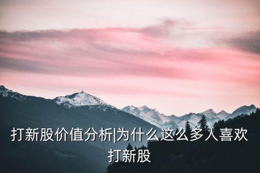 打新股價(jià)值分析|為什么這么多人喜歡打新股