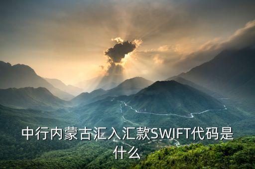 中行內(nèi)蒙古匯入?yún)R款SWIFT代碼是什么