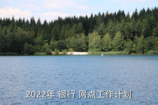 2022年 銀行 網(wǎng)點(diǎn)工作計(jì)劃