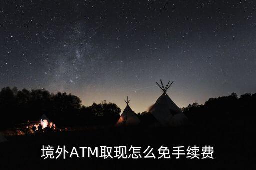 境外ATM取現(xiàn)怎么免手續(xù)費