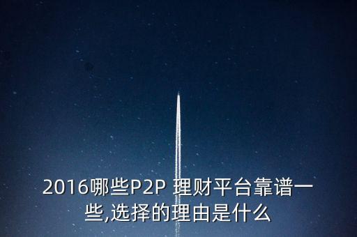 2016哪些P2P 理財平臺靠譜一些,選擇的理由是什么