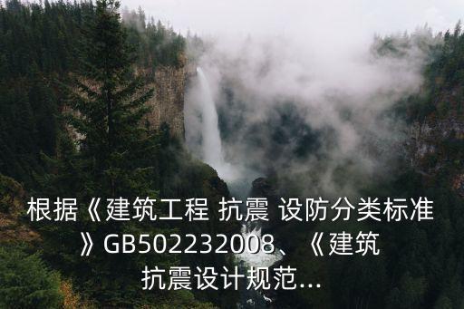 根據(jù)《建筑工程 抗震 設(shè)防分類標準》GB502232008、《建筑 抗震設(shè)計規(guī)范...