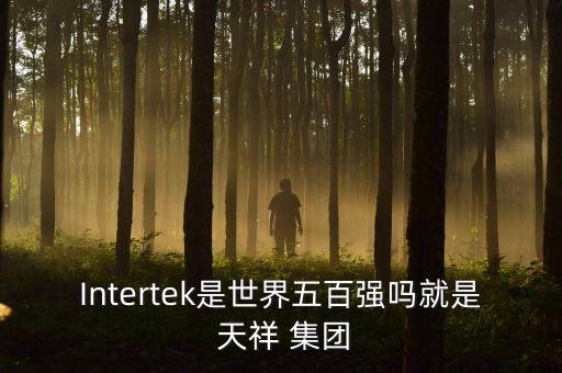 Intertek是世界五百?gòu)?qiáng)嗎就是 天祥 集團(tuán)