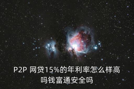 P2P 網(wǎng)貸15%的年利率怎么樣高嗎錢富通安全嗎