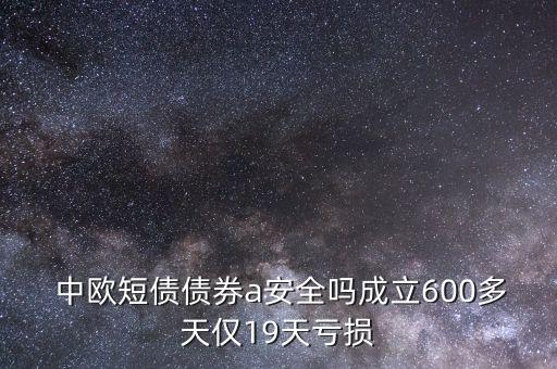  中歐短債債券a安全嗎成立600多天僅19天虧損