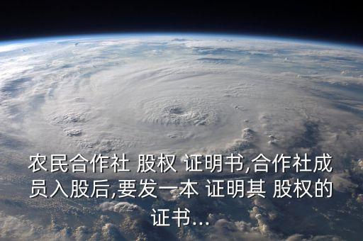 農民合作社 股權 證明書,合作社成員入股后,要發(fā)一本 證明其 股權的證書...