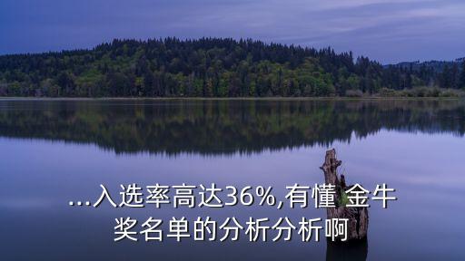 ...入選率高達(dá)36%,有懂 金牛獎(jiǎng)名單的分析分析啊