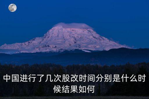 中國(guó)進(jìn)行了幾次股改時(shí)間分別是什么時(shí)候結(jié)果如何