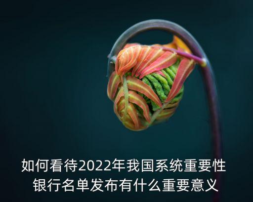 如何看待2022年我國(guó)系統(tǒng)重要性 銀行名單發(fā)布有什么重要意義