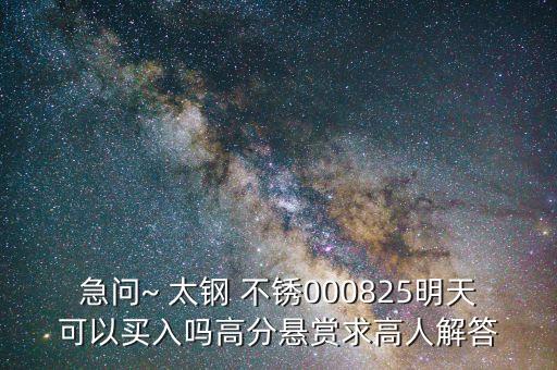 急問(wèn)~ 太鋼 不銹000825明天可以買入嗎高分懸賞求高人解答