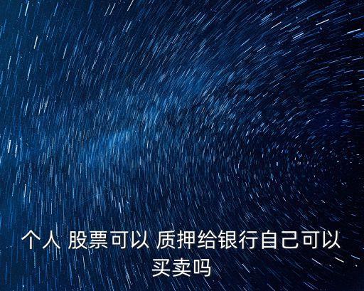 個人 股票可以 質(zhì)押給銀行自己可以買賣嗎