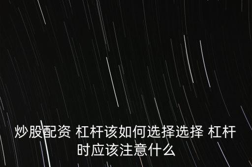 炒股配資 杠桿該如何選擇選擇 杠桿時(shí)應(yīng)該注意什么