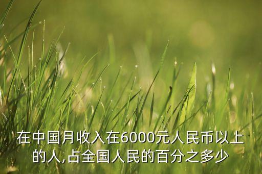 在中國月收入在6000元人民幣以上的人,占全國人民的百分之多少