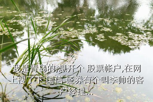 我是青島的,想開個(gè) 股票帳戶,在網(wǎng)上搜了下 國信 證券有個(gè)叫李帥的客戶經(jīng)理...