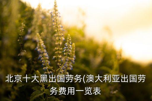 北京十大黑出國勞務(wù)(澳大利亞出國勞務(wù)費(fèi)用一覽表