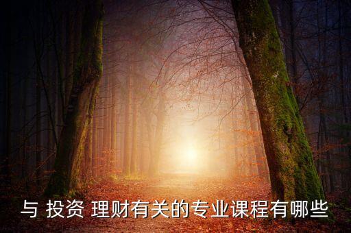 與 投資 理財(cái)有關(guān)的專業(yè)課程有哪些