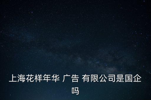 上?；幽耆A 廣告 有限公司是國企嗎