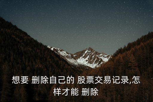 想要 刪除自己的 股票交易記錄,怎樣才能 刪除