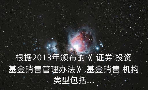 根據(jù)2013年頒布的《 證券 投資基金銷售管理辦法》,基金銷售 機構類型包括...