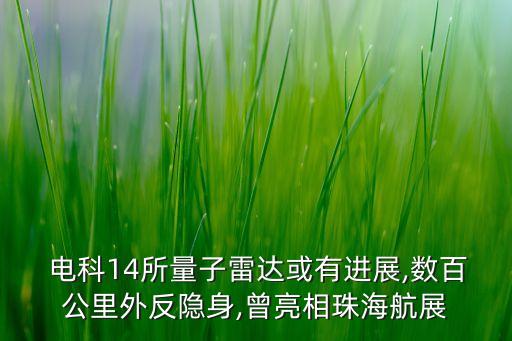  電科14所量子雷達或有進展,數(shù)百公里外反隱身,曾亮相珠海航展