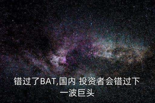 錯(cuò)過了BAT,國內(nèi) 投資者會(huì)錯(cuò)過下一波巨頭