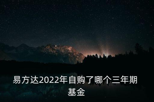 易方達(dá)2022年自購了哪個三年期 基金