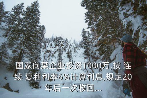 國(guó)家向某企業(yè)投資1000萬(wàn),按 連續(xù) 復(fù)利利率6%計(jì)算利息,規(guī)定20年后一次收回...