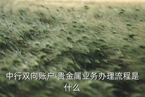 中行雙向賬戶 貴金屬業(yè)務(wù)辦理流程是什么