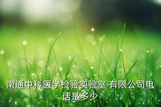 南通中科醫(yī)學(xué)檢驗(yàn)實(shí)驗(yàn)室 有限公司電話是多少