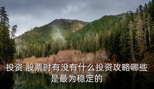 投資 股票時(shí)有沒(méi)有什么投資攻略哪些是最為穩(wěn)定的