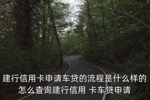 建行信用卡申請車貸的流程是什么樣的怎么查詢建行信用 卡車貸申請