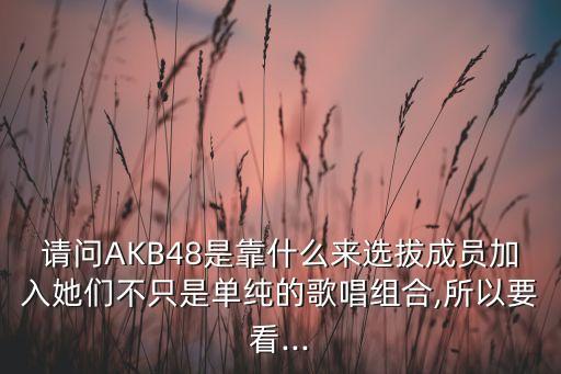 請(qǐng)問AKB48是靠什么來選拔成員加入她們不只是單純的歌唱組合,所以要看...