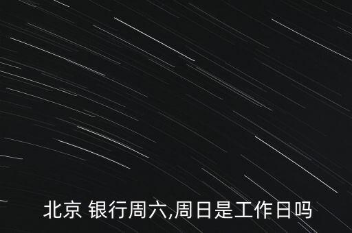  北京 銀行周六,周日是工作日嗎