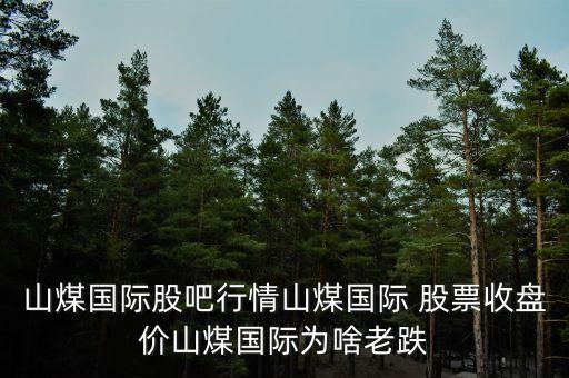 山煤國際股吧行情山煤國際 股票收盤價(jià)山煤國際為啥老跌