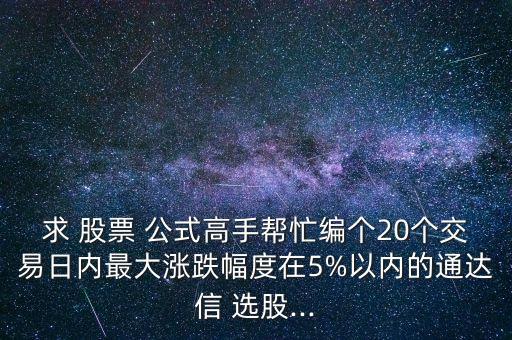 求 股票 公式高手幫忙編個(gè)20個(gè)交易日內(nèi)最大漲跌幅度在5%以內(nèi)的通達(dá)信 選股...