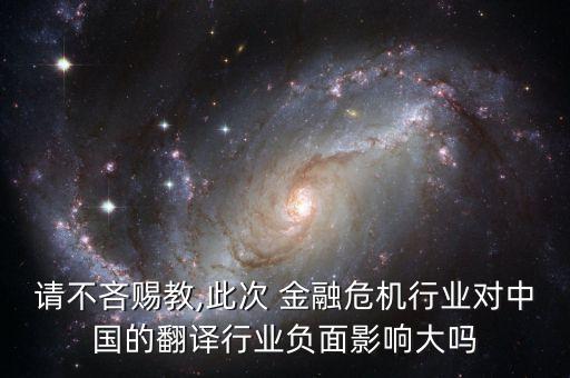 請不吝賜教,此次 金融危機行業(yè)對中國的翻譯行業(yè)負(fù)面影響大嗎