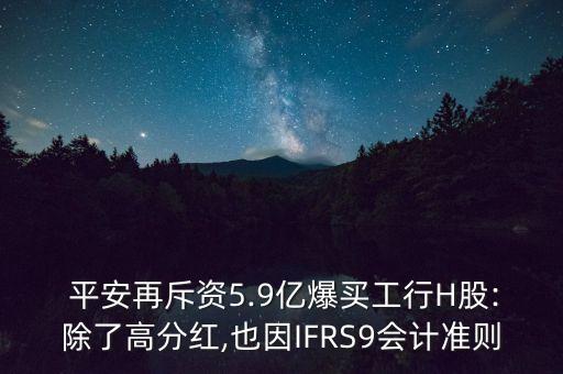  平安再斥資5.9億爆買工行H股:除了高分紅,也因IFRS9會(huì)計(jì)準(zhǔn)則