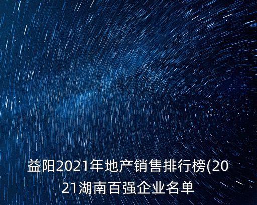 益陽2021年地產(chǎn)銷售排行榜(2021湖南百強企業(yè)名單