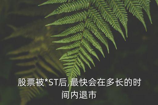  股票被*ST后,最快會(huì)在多長(zhǎng)的時(shí)間內(nèi)退市