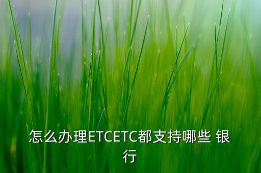 怎么辦理ETCETC都支持哪些 銀行