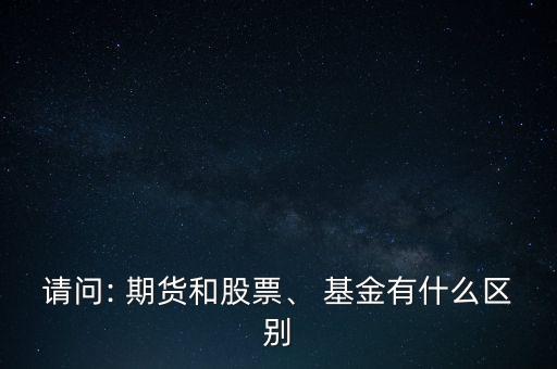 請問: 期貨和股票、 基金有什么區(qū)別