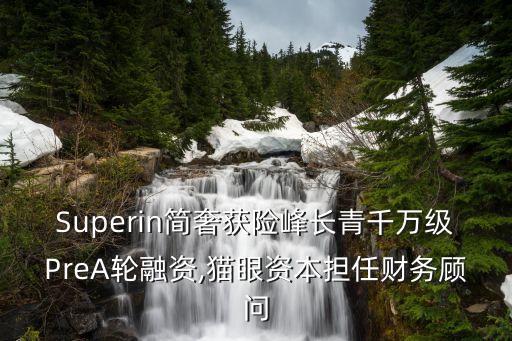 Superin簡(jiǎn)奢獲險(xiǎn)峰長(zhǎng)青千萬(wàn)級(jí)PreA輪融資,貓眼資本擔(dān)任財(cái)務(wù)顧問(wèn)