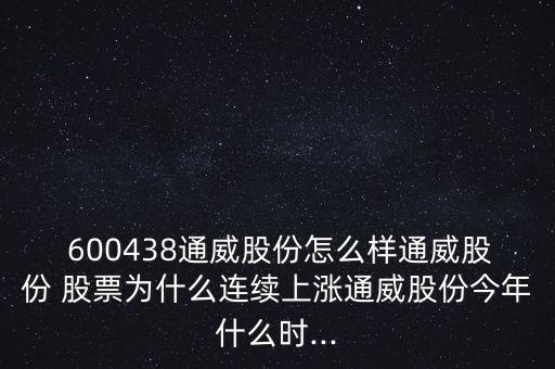  600438通威股份怎么樣通威股份 股票為什么連續(xù)上漲通威股份今年什么時(shí)...