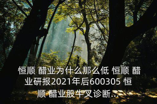  恒順 醋業(yè)為什么那么低 恒順 醋業(yè)研報(bào)2021年后600305 恒順 醋業(yè)股牛叉診斷...