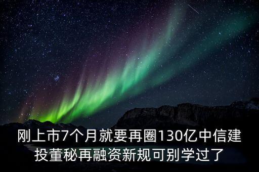 剛上市7個(gè)月就要再圈130億中信建投董秘再融資新規(guī)可別學(xué)過了