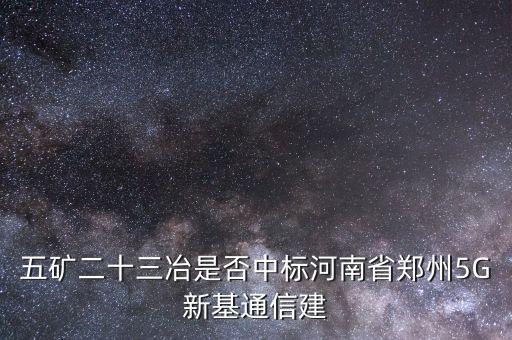 五礦二十三冶是否中標河南省鄭州5G新基通信建