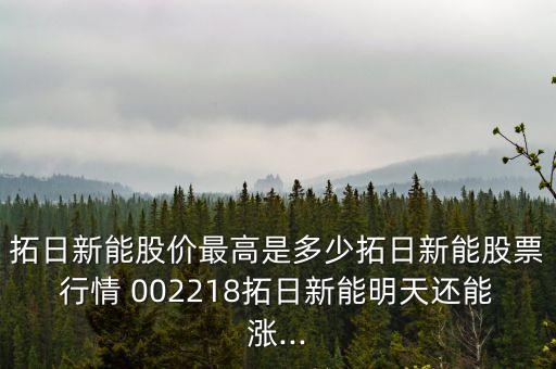 拓日新能股價(jià)最高是多少拓日新能股票行情 002218拓日新能明天還能漲...