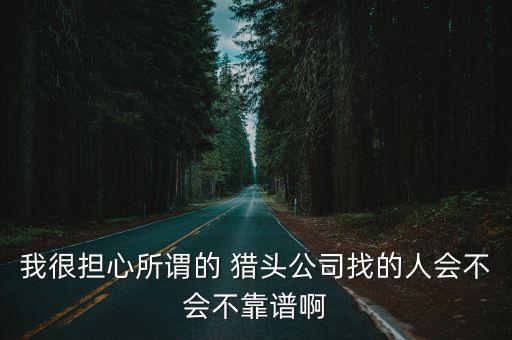 我很擔(dān)心所謂的 獵頭公司找的人會(huì)不會(huì)不靠譜啊