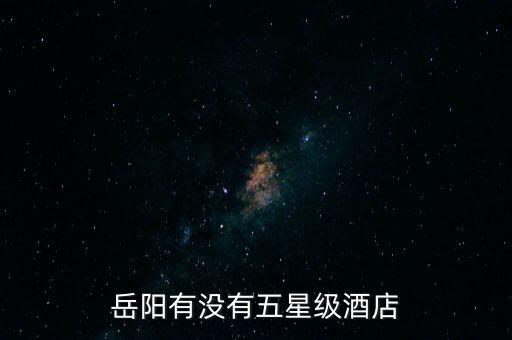 岳陽(yáng)有沒(méi)有五星級(jí)酒店